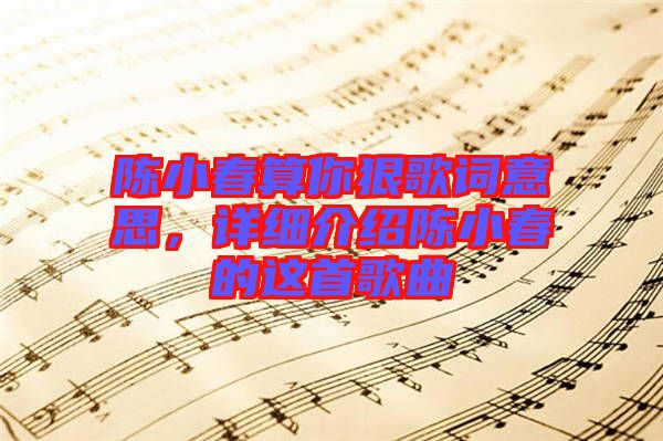 陳小春算你狠歌詞意思，詳細介紹陳小春的這首歌曲