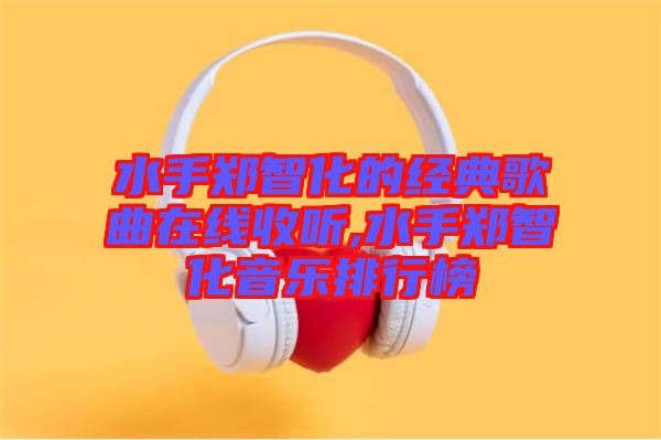 水手鄭智化的經(jīng)典歌曲在線收聽,水手鄭智化音樂(lè)排行榜