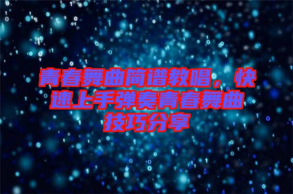 青春舞曲簡譜教唱，快速上手彈奏青春舞曲技巧分享