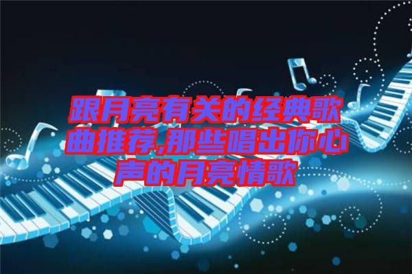 跟月亮有關的經典歌曲推薦,那些唱出你心聲的月亮情歌