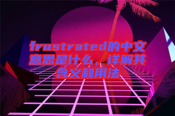 frustrated的中文意思是什么，詳解其含義和用法