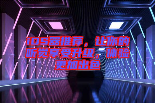 iOS器推薦，讓你的聽(tīng)覺(jué)享受升級(jí)，體驗(yàn)更加出色