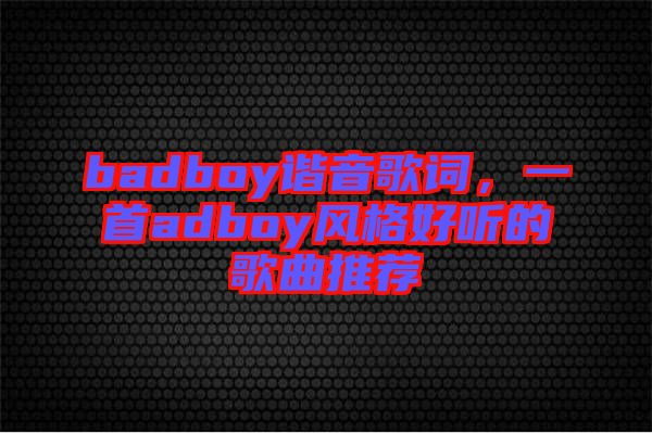 badboy諧音歌詞，一首adboy風格好聽的歌曲推薦