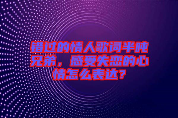 錯過的情人歌詞半噸兄弟，感受失戀的心情怎么表達？