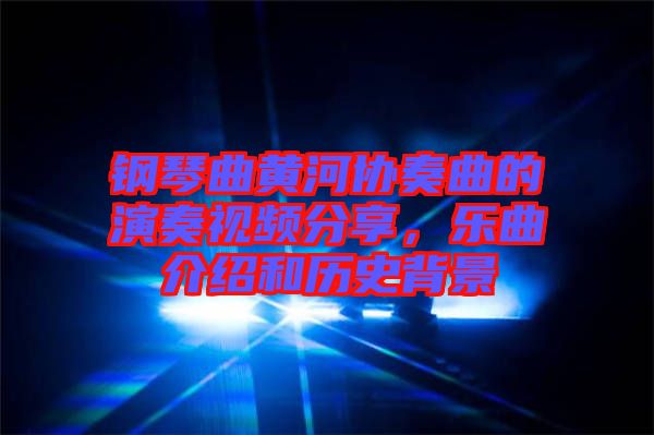 鋼琴曲黃河協(xié)奏曲的演奏視頻分享，樂曲介紹和歷史背景