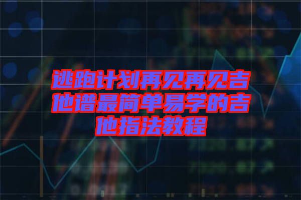 逃跑計劃再見再見吉他譜最簡單易學的吉他指法教程