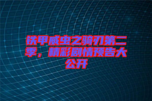 鐵甲威蟲之騎刃第二季，精彩劇情預(yù)告大公開