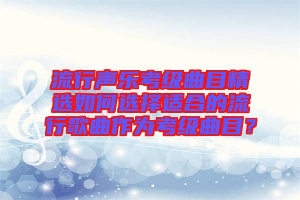 流行聲樂考級曲目精選如何選擇適合的流行歌曲作為考級曲目？