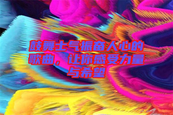 鼓舞士氣振奮人心的歌曲，讓你感受力量與希望