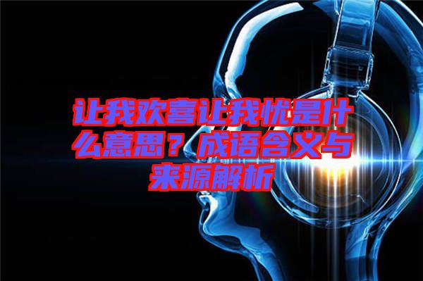 讓我歡喜讓我憂是什么意思？成語含義與來源解析