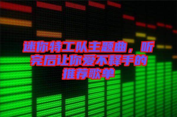 迷你特工隊(duì)主題曲，聽完后讓你愛不釋手的推薦歌單