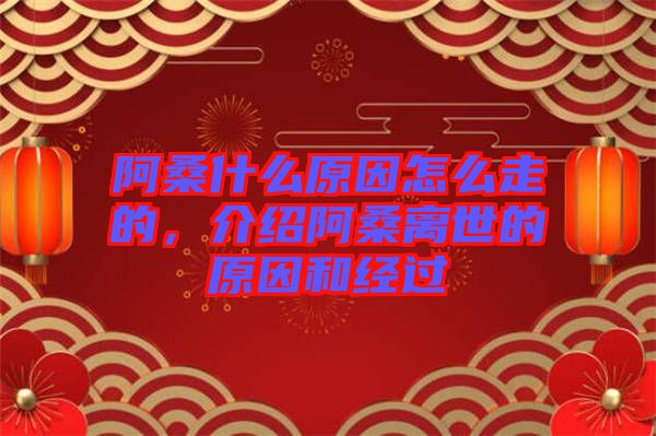 阿桑什么原因怎么走的，介紹阿桑離世的原因和經(jīng)過