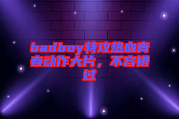 badboy特攻熱血青春動(dòng)作大片，不容錯(cuò)過