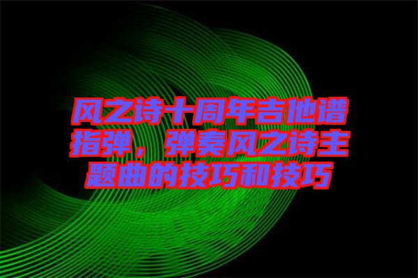 風之詩十周年吉他譜指彈，彈奏風之詩主題曲的技巧和技巧