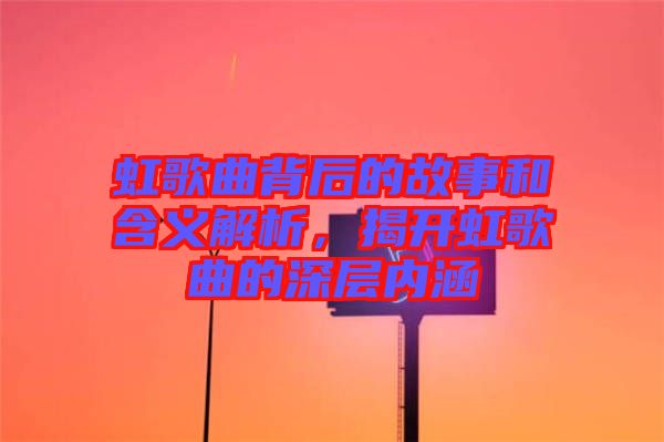 虹歌曲背后的故事和含義解析，揭開虹歌曲的深層內(nèi)涵