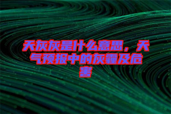 天灰灰是什么意思，天氣預(yù)報(bào)中的灰霾及危害