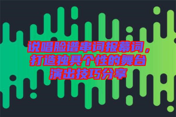 說唱臉譜串詞報幕詞，打造獨具個性的舞臺演出技巧分享