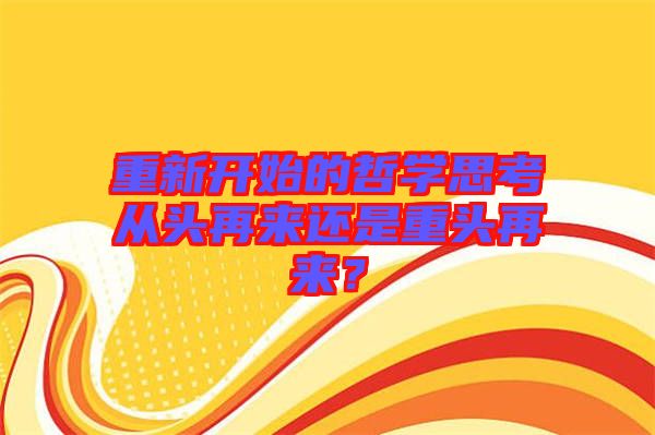 重新開始的哲學(xué)思考從頭再來還是重頭再來？