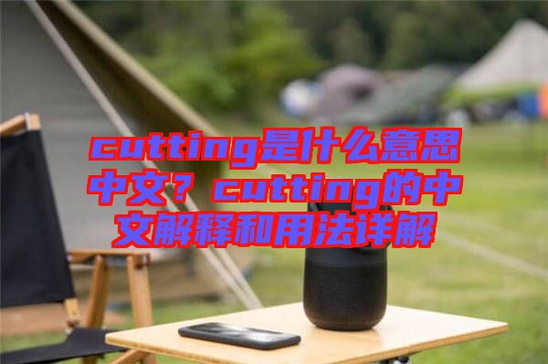 cutting是什么意思中文？cutting的中文解釋和用法詳解