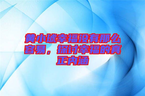 黃小琥幸福沒有那么容易，探討幸福的真正內(nèi)涵