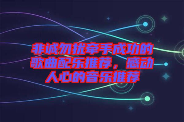 非誠勿擾牽手成功的歌曲配樂推薦，感動人心的音樂推薦