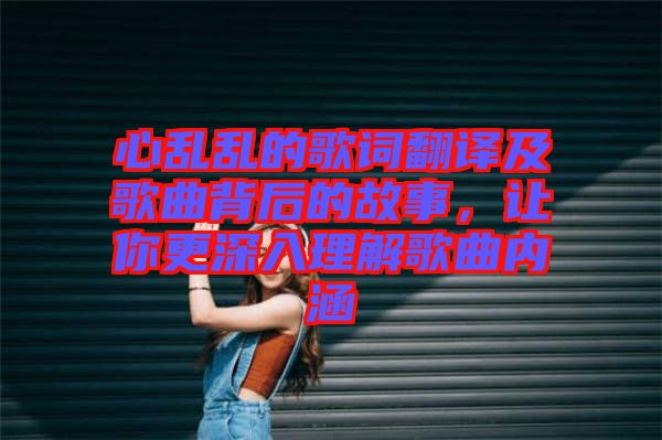 心亂亂的歌詞翻譯及歌曲背后的故事，讓你更深入理解歌曲內(nèi)涵