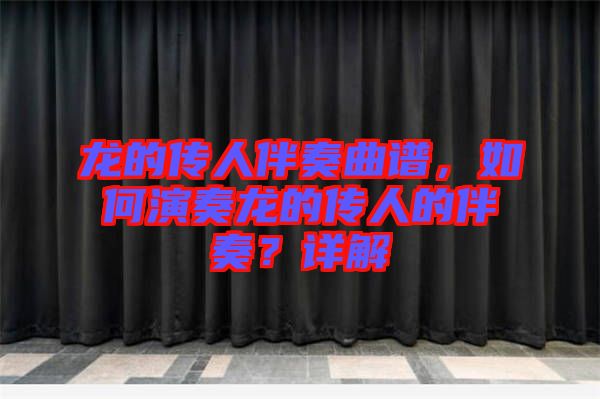 龍的傳人伴奏曲譜，如何演奏龍的傳人的伴奏？詳解