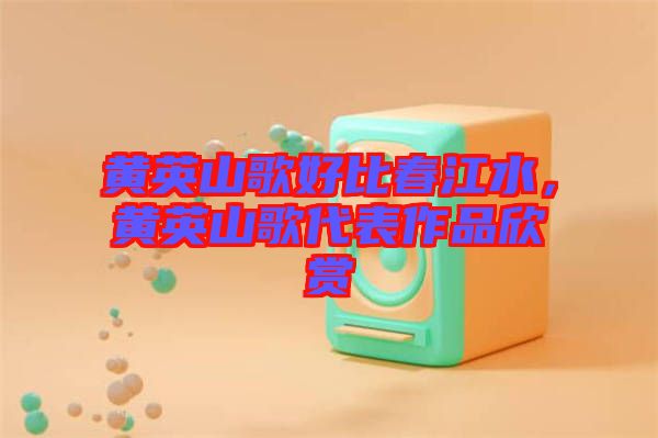 黃英山歌好比春江水，黃英山歌代表作品欣賞