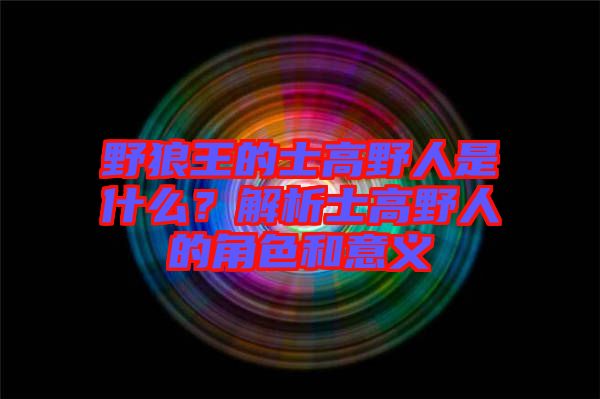 野狼王的士高野人是什么？解析士高野人的角色和意義