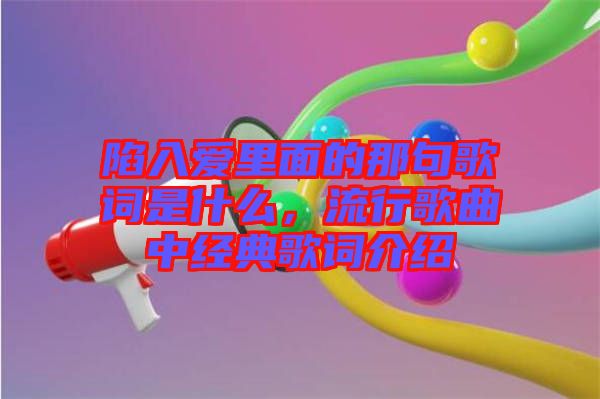 陷入愛里面的那句歌詞是什么，流行歌曲中經(jīng)典歌詞介紹