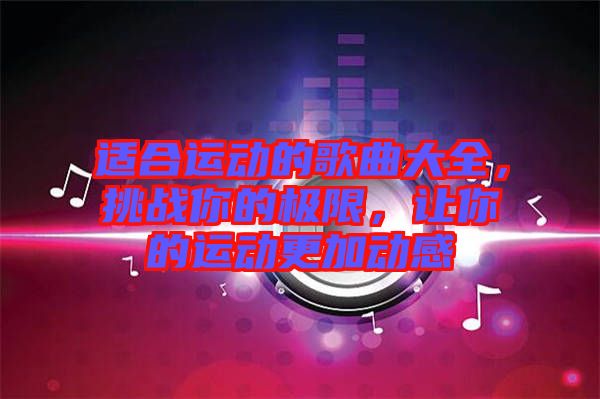 適合運(yùn)動的歌曲大全，挑戰(zhàn)你的極限，讓你的運(yùn)動更加動感