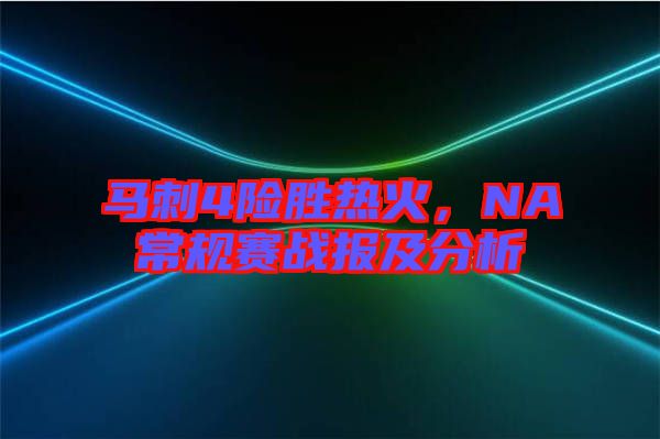 馬刺4險勝熱火，NA常規(guī)賽戰(zhàn)報及分析