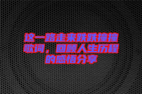 這一路走來(lái)跌跌撞撞歌詞，回顧人生歷程的感悟分享