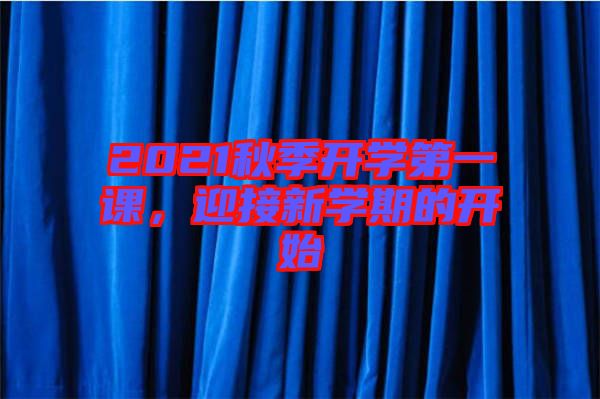 2021秋季開學(xué)第一課，迎接新學(xué)期的開始