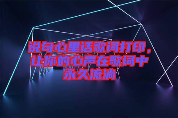 說(shuō)句心里話歌詞打印，讓你的心聲在歌詞中永久流淌