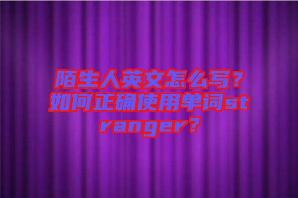 陌生人英文怎么寫？如何正確使用單詞stranger？