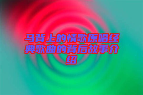 馬背上的情歌原唱經典歌曲的背后故事介紹