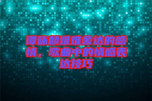 譚詠麟難難舍達的感情，歌曲中的情感表達技巧