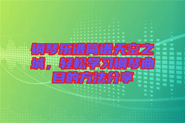 鋼琴樂譜簡(jiǎn)譜天空之城，輕松學(xué)習(xí)鋼琴曲目的方法分享