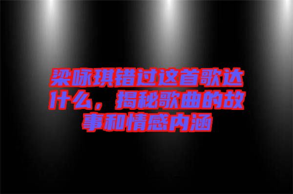 梁詠琪錯過這首歌達什么，揭秘歌曲的故事和情感內涵