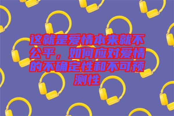 這就是愛情本來就不公平，如何應(yīng)對愛情的不確定性和不可預(yù)測性