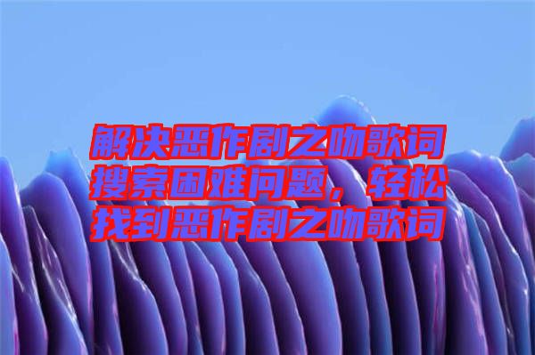 解決惡作劇之吻歌詞搜索困難問題，輕松找到惡作劇之吻歌詞