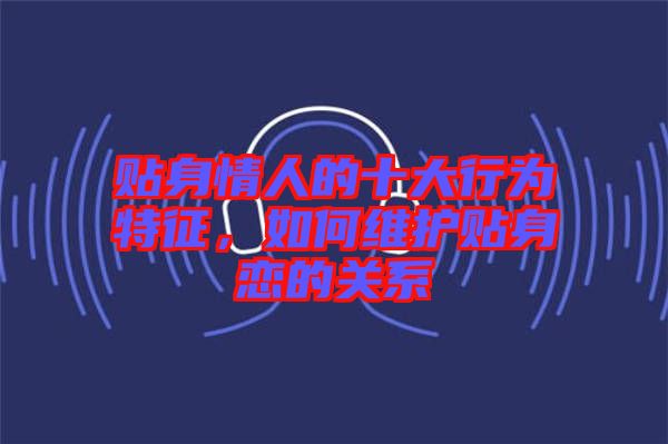 貼身情人的十大行為特征，如何維護(hù)貼身戀的關(guān)系