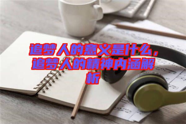 追夢人的意義是什么，追夢人的精神內(nèi)涵解析