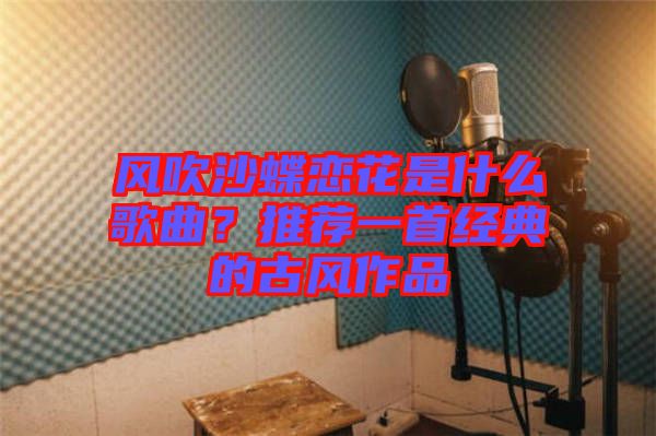 風吹沙蝶戀花是什么歌曲？推薦一首經典的古風作品