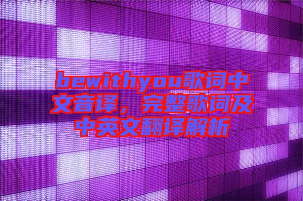 bewithyou歌詞中文音譯，完整歌詞及中英文翻譯解析