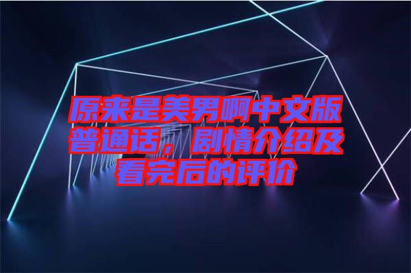 原來是美男啊中文版普通話，劇情介紹及看完后的評價