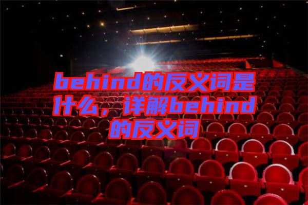 behind的反義詞是什么，詳解behind的反義詞