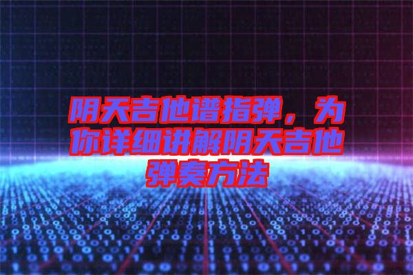 陰天吉他譜指彈，為你詳細(xì)講解陰天吉他彈奏方法