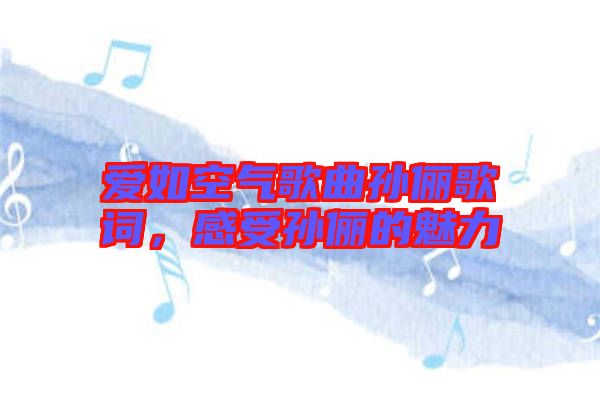 愛如空氣歌曲孫儷歌詞，感受孫儷的魅力